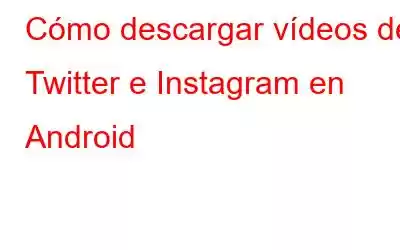 Cómo descargar vídeos de Twitter e Instagram en Android