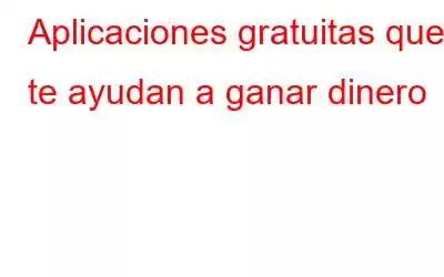 Aplicaciones gratuitas que te ayudan a ganar dinero