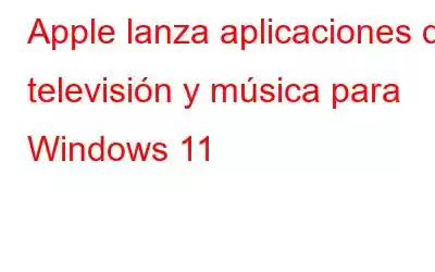 Apple lanza aplicaciones de televisión y música para Windows 11