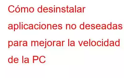 Cómo desinstalar aplicaciones no deseadas para mejorar la velocidad de la PC