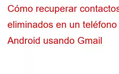 Cómo recuperar contactos eliminados en un teléfono Android usando Gmail