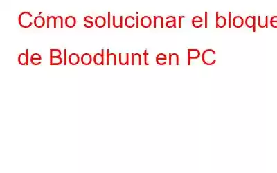 Cómo solucionar el bloqueo de Bloodhunt en PC