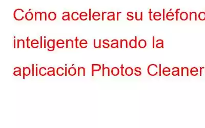 Cómo acelerar su teléfono inteligente usando la aplicación Photos Cleaner