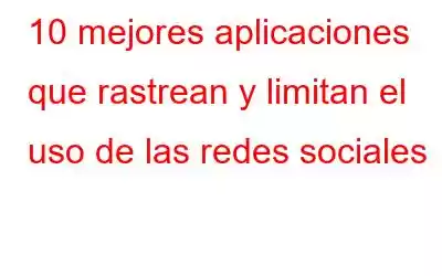 10 mejores aplicaciones que rastrean y limitan el uso de las redes sociales