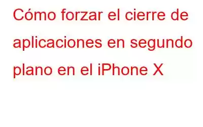 Cómo forzar el cierre de aplicaciones en segundo plano en el iPhone X