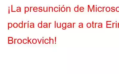 ¡La presunción de Microsoft podría dar lugar a otra Erin Brockovich!