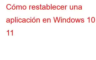 Cómo restablecer una aplicación en Windows 10 y 11