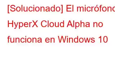 [Solucionado] El micrófono HyperX Cloud Alpha no funciona en Windows 10