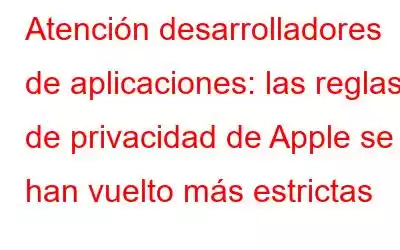 Atención desarrolladores de aplicaciones: las reglas de privacidad de Apple se han vuelto más estrictas