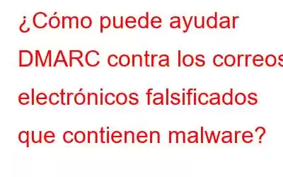 ¿Cómo puede ayudar DMARC contra los correos electrónicos falsificados que contienen malware?