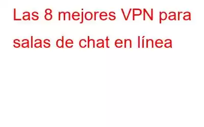 Las 8 mejores VPN para salas de chat en línea