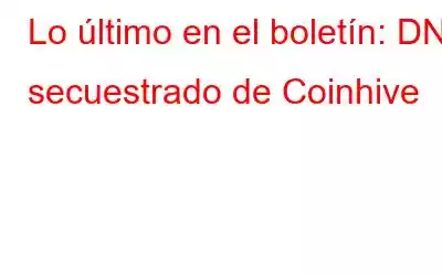 Lo último en el boletín: DNS secuestrado de Coinhive