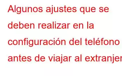 Algunos ajustes que se deben realizar en la configuración del teléfono antes de viajar al extranjero