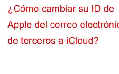 ¿Cómo cambiar su ID de Apple del correo electrónico de terceros a iCloud?