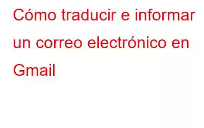 Cómo traducir e informar un correo electrónico en Gmail