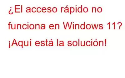 ¿El acceso rápido no funciona en Windows 11? ¡Aquí está la solución!