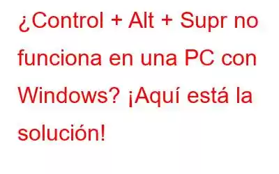 ¿Control + Alt + Supr no funciona en una PC con Windows? ¡Aquí está la solución!