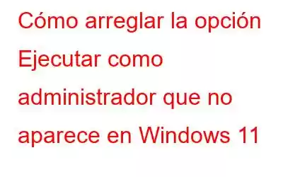 Cómo arreglar la opción Ejecutar como administrador que no aparece en Windows 11