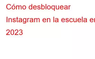 Cómo desbloquear Instagram en la escuela en 2023