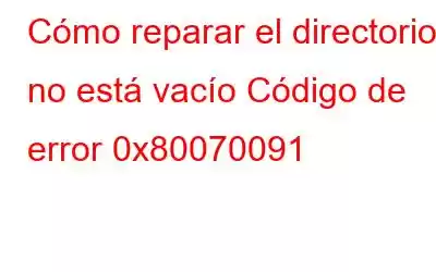 Cómo reparar el directorio no está vacío Código de error 0x80070091