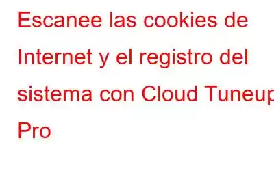 Escanee las cookies de Internet y el registro del sistema con Cloud Tuneup Pro