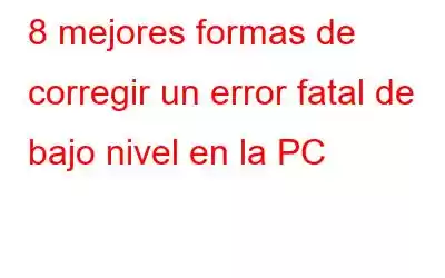 8 mejores formas de corregir un error fatal de bajo nivel en la PC