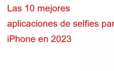 Las 10 mejores aplicaciones de selfies para iPhone en 2023