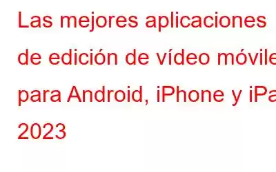 Las mejores aplicaciones de edición de vídeo móviles para Android, iPhone y iPad 2023