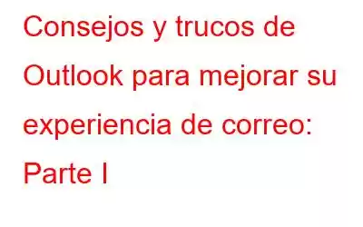 Consejos y trucos de Outlook para mejorar su experiencia de correo: Parte I