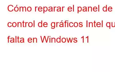 Cómo reparar el panel de control de gráficos Intel que falta en Windows 11