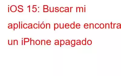 iOS 15: Buscar mi aplicación puede encontrar un iPhone apagado