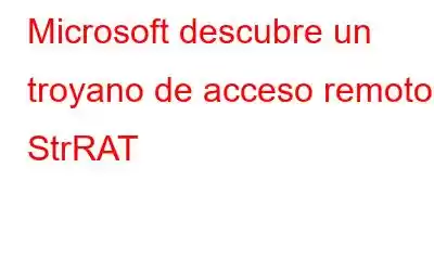 Microsoft descubre un troyano de acceso remoto, StrRAT