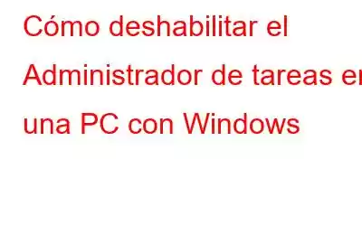 Cómo deshabilitar el Administrador de tareas en una PC con Windows