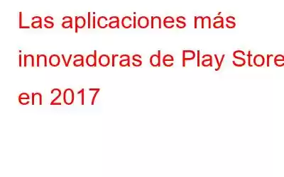 Las aplicaciones más innovadoras de Play Store en 2017