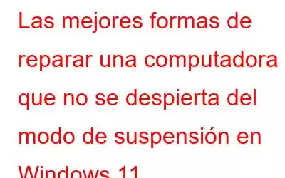 Las mejores formas de reparar una computadora que no se despierta del modo de suspensión en Windows 11