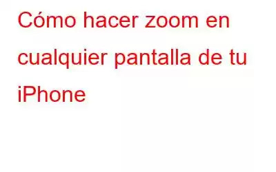 Cómo hacer zoom en cualquier pantalla de tu iPhone