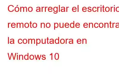 Cómo arreglar el escritorio remoto no puede encontrar la computadora en Windows 10