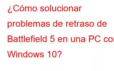 ¿Cómo solucionar problemas de retraso de Battlefield 5 en una PC con Windows 10?