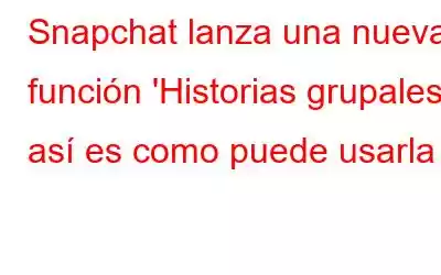 Snapchat lanza una nueva función 'Historias grupales': así es como puede usarla