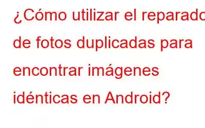 ¿Cómo utilizar el reparador de fotos duplicadas para encontrar imágenes idénticas en Android?