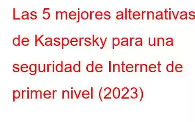 Las 5 mejores alternativas de Kaspersky para una seguridad de Internet de primer nivel (2023)