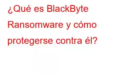 ¿Qué es BlackByte Ransomware y cómo protegerse contra él?