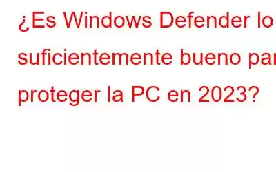 ¿Es Windows Defender lo suficientemente bueno para proteger la PC en 2023?