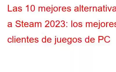 Las 10 mejores alternativas a Steam 2023: los mejores clientes de juegos de PC