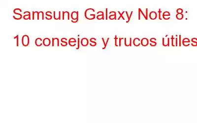 Samsung Galaxy Note 8: 10 consejos y trucos útiles