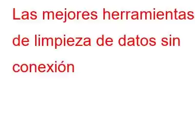 Las mejores herramientas de limpieza de datos sin conexión