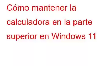 Cómo mantener la calculadora en la parte superior en Windows 11