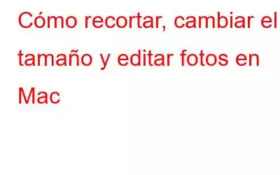 Cómo recortar, cambiar el tamaño y editar fotos en Mac