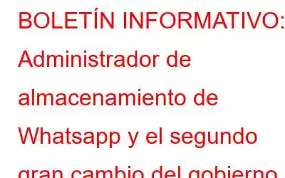 BOLETÍN INFORMATIVO: Administrador de almacenamiento de Whatsapp y el segundo gran cambio del gobierno indio