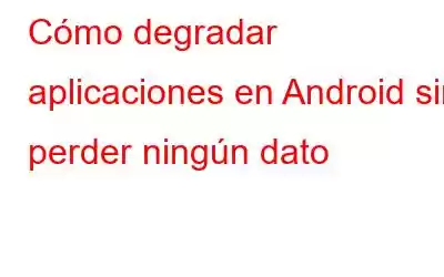 Cómo degradar aplicaciones en Android sin perder ningún dato